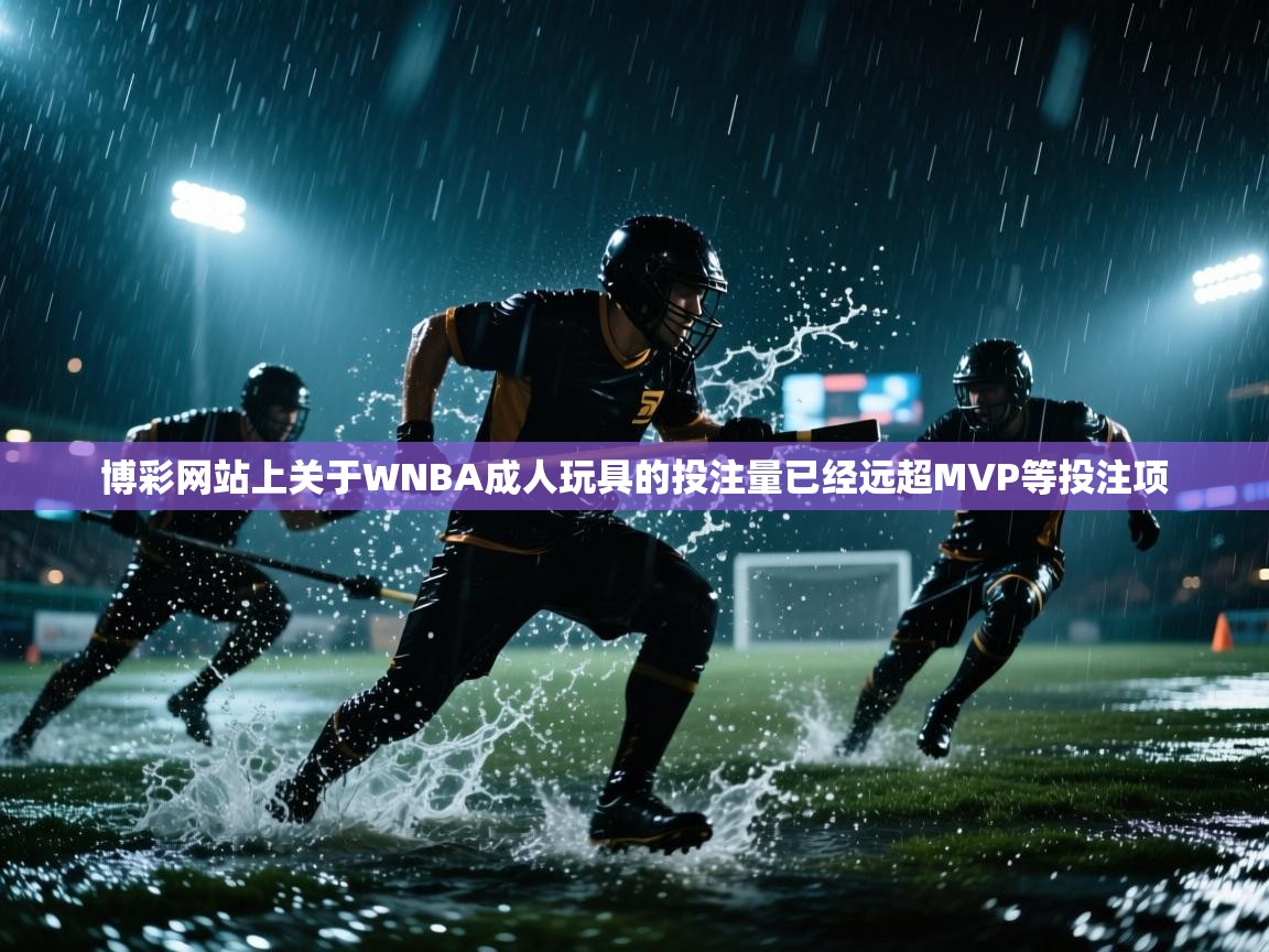 博彩网站上关于WNBA成人玩具的投注量已经远超MVP等投注项
