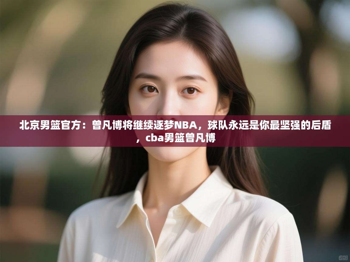 北京男篮官方：曾凡博将继续逐梦NBA，球队永远是你最坚强的后盾，cba男篮曾凡博  第1张