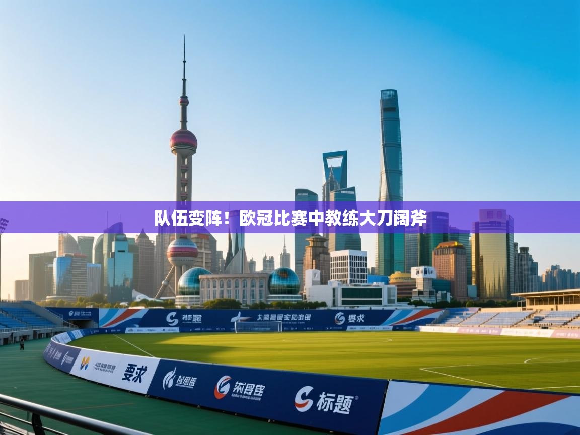队伍变阵！欧冠比赛中教练大刀阔斧  第1张