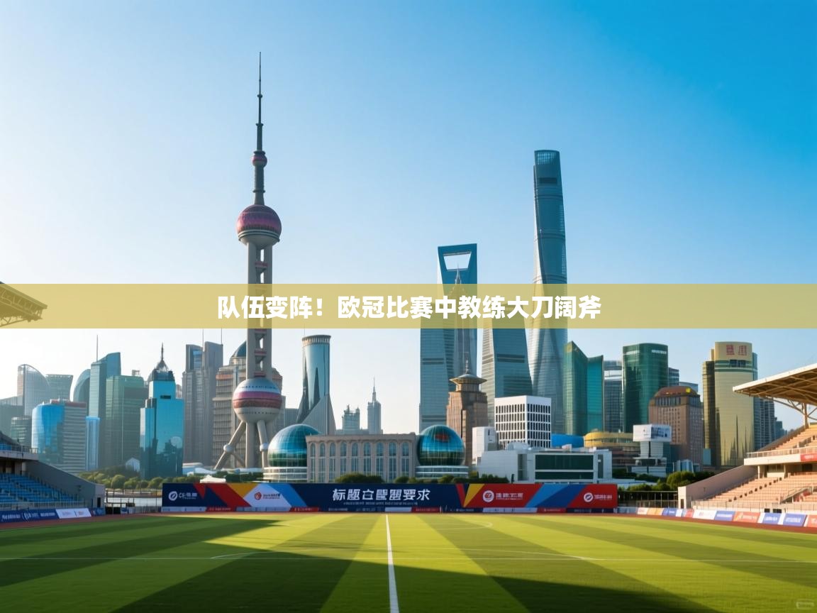 队伍变阵！欧冠比赛中教练大刀阔斧  第2张