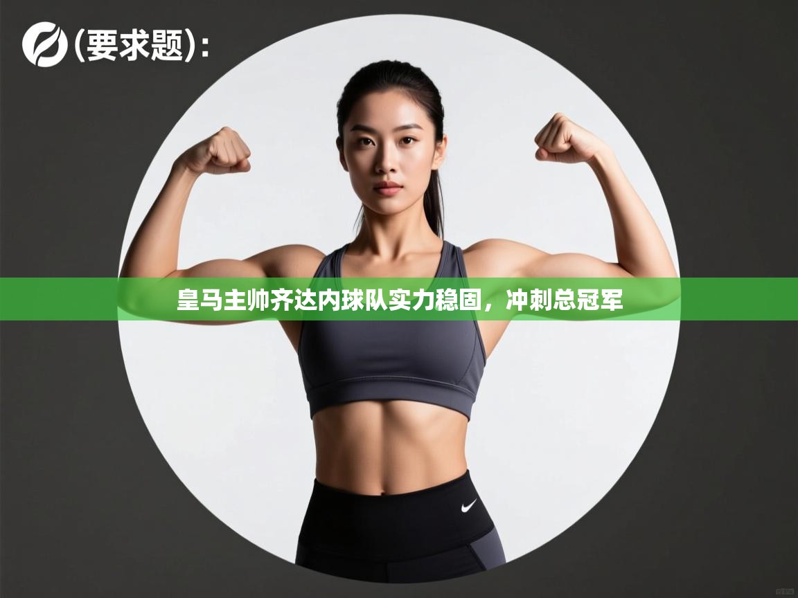 皇马主帅齐达内球队实力稳固,冲刺总冠军 第2张